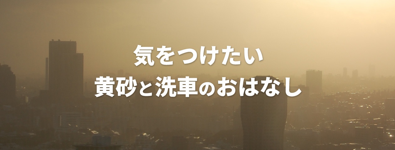気をつけたい黄砂と洗車のおはなし