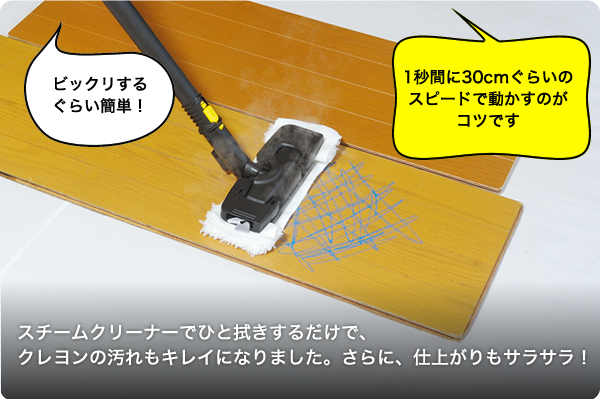 スチームクリーナーでひと拭きするだけで、クレヨンの汚れもキレイになりました。さらに、仕上がりもサラサラ!