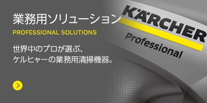 業務用ソリューション PROFESSIONAL SOLUTIONS 世界中のプロが選ぶ、 ケルヒャーの業務用清掃機器。